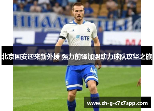 北京国安迎来新外援 强力前锋加盟助力球队攻坚之旅