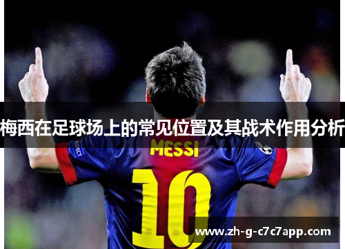 梅西在足球场上的常见位置及其战术作用分析