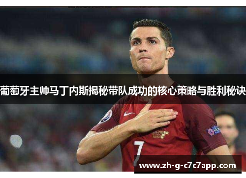 葡萄牙主帅马丁内斯揭秘带队成功的核心策略与胜利秘诀