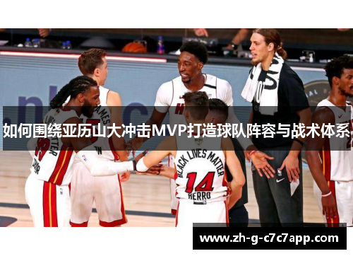 如何围绕亚历山大冲击MVP打造球队阵容与战术体系