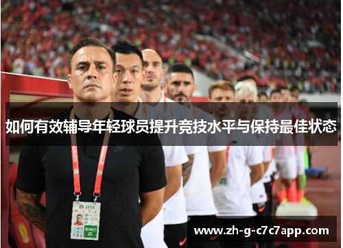 如何有效辅导年轻球员提升竞技水平与保持最佳状态