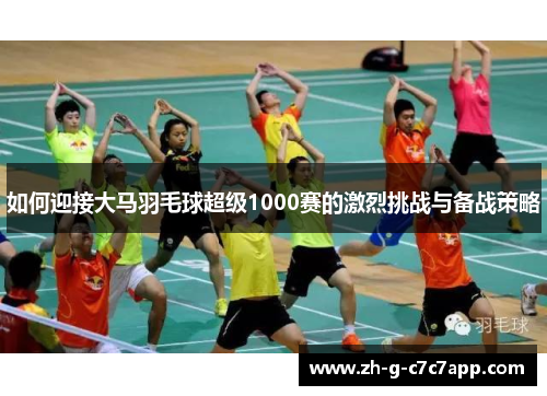 如何迎接大马羽毛球超级1000赛的激烈挑战与备战策略
