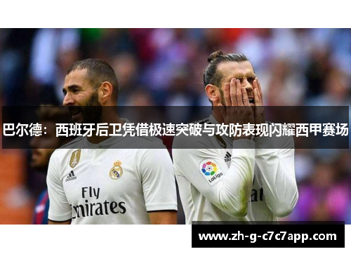 巴尔德：西班牙后卫凭借极速突破与攻防表现闪耀西甲赛场