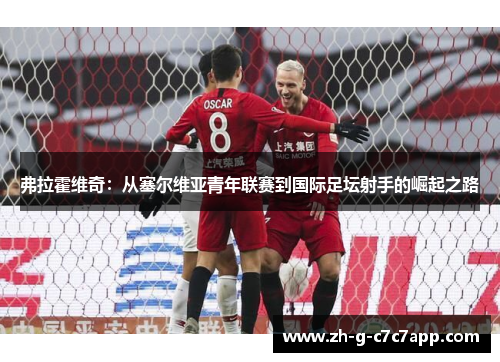 弗拉霍维奇：从塞尔维亚青年联赛到国际足坛射手的崛起之路