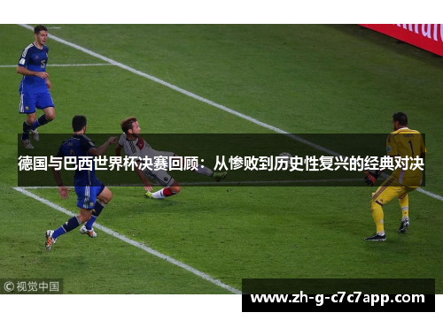 德国与巴西世界杯决赛回顾：从惨败到历史性复兴的经典对决