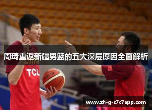 周琦重返新疆男篮的五大深层原因全面解析