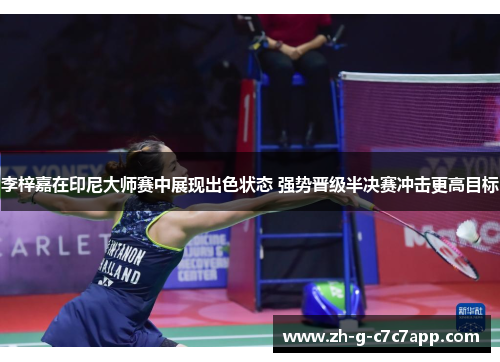 李梓嘉在印尼大师赛中展现出色状态 强势晋级半决赛冲击更高目标