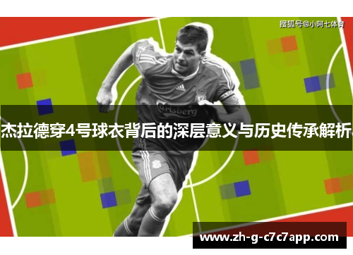 杰拉德穿4号球衣背后的深层意义与历史传承解析 杰拉德穿4号球衣背后的深层意义与历史传承解析