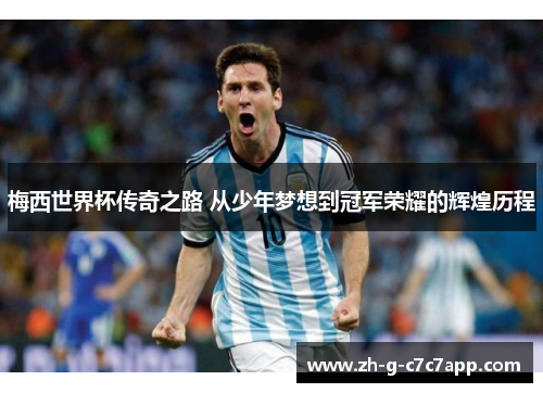 梅西世界杯传奇之路 从少年梦想到冠军荣耀的辉煌历程 梅西世界杯传奇之路 从少年梦想到冠军荣耀的辉煌历程
