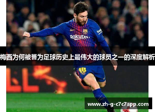 梅西为何被誉为足球历史上最伟大的球员之一的深度解析 梅西为何被誉为足球历史上最伟大的球员之一的深度解析