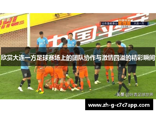 欣赏大连一方足球赛场上的团队协作与激情四溢的精彩瞬间