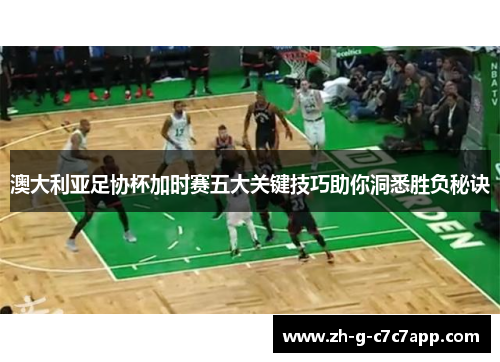 澳大利亚足协杯加时赛五大关键技巧助你洞悉胜负秘诀 澳大利亚足协杯加时赛五大关键技巧助你洞悉胜负秘诀