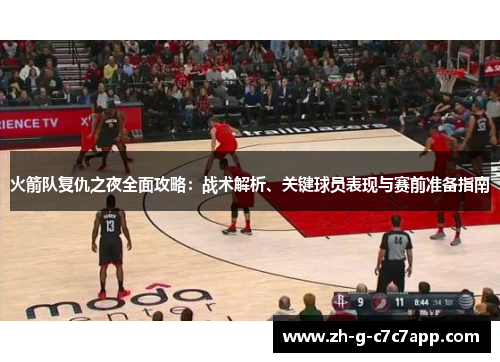 火箭队复仇之夜全面攻略:战术解析、关键球员表现与赛前准备指南 火箭队复仇之夜全面攻略:战术解析、关键球员表现与赛前准备指南