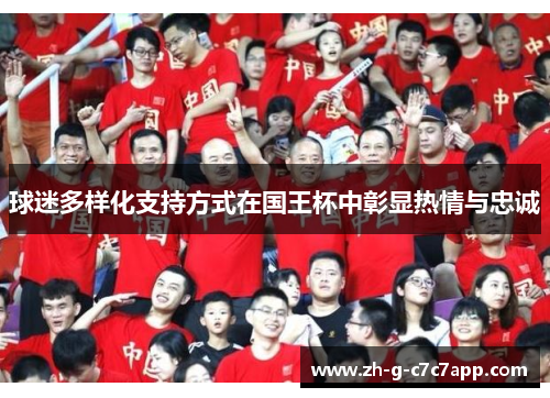 球迷多样化支持方式在国王杯中彰显热情与忠诚 球迷多样化支持方式在国王杯中彰显热情与忠诚