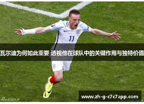 瓦尔迪为何如此重要 透视他在球队中的关键作用与独特价值