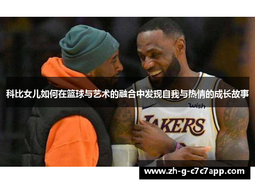 科比女儿如何在篮球与艺术的融合中发现自我与热情的成长故事 科比女儿如何在篮球与艺术的融合中发现自我与热情的成长故事