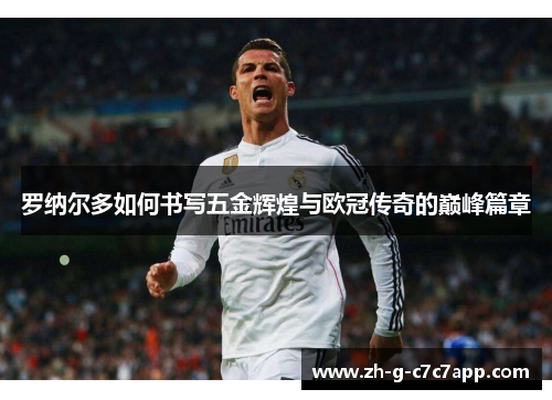 罗纳尔多如何书写五金辉煌与欧冠传奇的巅峰篇章