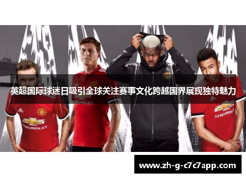英超国际球迷日吸引全球关注赛事文化跨越国界展现独特魅力 英超国际球迷日吸引全球关注赛事文化跨越国界展现独特魅力