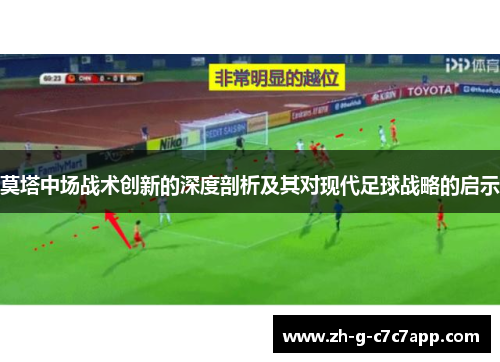 莫塔中场战术创新的深度剖析及其对现代足球战略的启示 莫塔中场战术创新的深度剖析及其对现代足球战略的启示