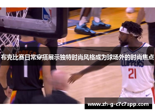 布克比赛日常穿搭展示独特时尚风格成为球场外的时尚焦点 布克比赛日常穿搭展示独特时尚风格成为球场外的时尚焦点