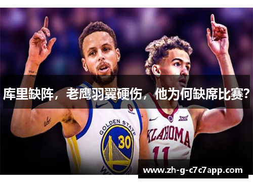 库里缺阵，老鹰羽翼硬伤，他为何缺席比赛？