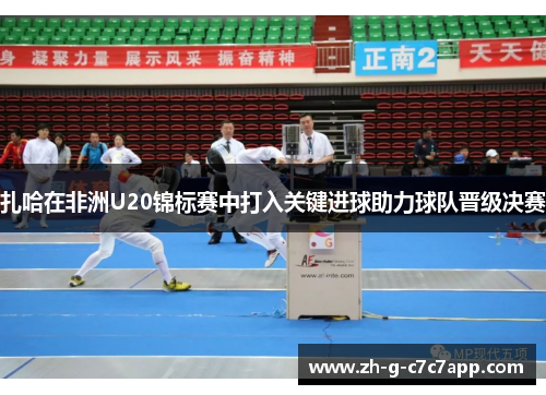 扎哈在非洲U20锦标赛中打入关键进球助力球队晋级决赛 扎哈在非洲U20锦标赛中打入关键进球助力球队晋级决赛