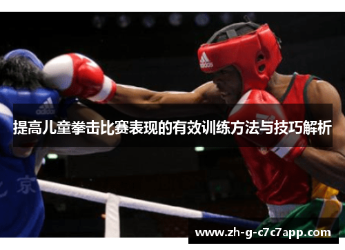 提高儿童拳击比赛表现的有效训练方法与技巧解析 提高儿童拳击比赛表现的有效训练方法与技巧解析