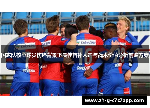 国家队核心球员伤停背景下最佳替补人选与战术价值分析前瞻方案