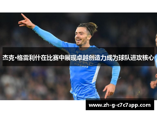 杰克·格雷利什在比赛中展现卓越创造力成为球队进攻核心