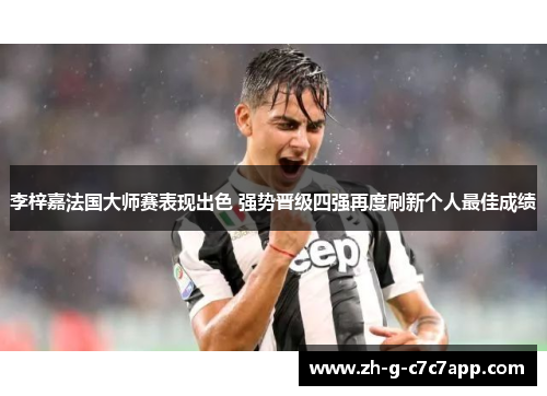 李梓嘉法国大师赛表现出色 强势晋级四强再度刷新个人最佳成绩