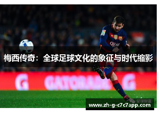 梅西传奇：全球足球文化的象征与时代缩影