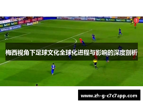 梅西视角下足球文化全球化进程与影响的深度剖析