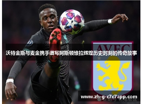 沃特金斯与麦金携手谱写阿斯顿维拉辉煌历史时刻的传奇故事