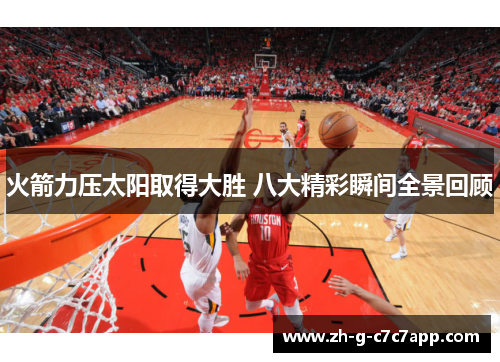火箭力压太阳取得大胜 八大精彩瞬间全景回顾 火箭力压太阳取得大胜 八大精彩瞬间全景回顾