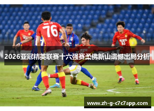 2026亚冠精英联赛十六强赛柔佛新山遗憾出局分析 2026亚冠精英联赛十六强赛柔佛新山遗憾出局分析