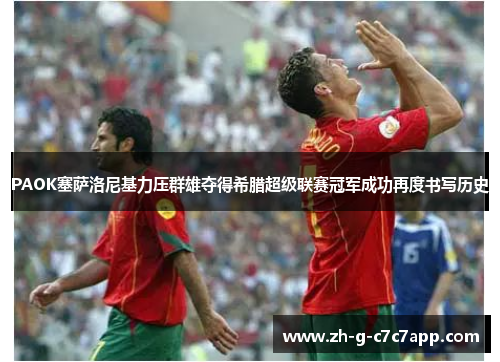 PAOK塞萨洛尼基力压群雄夺得希腊超级联赛冠军成功再度书写历史 PAOK塞萨洛尼基力压群雄夺得希腊超级联赛冠军成功再度书写历史