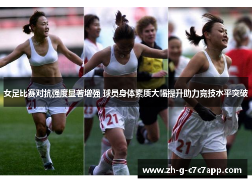 女足比赛对抗强度显著增强 球员身体素质大幅提升助力竞技水平突破