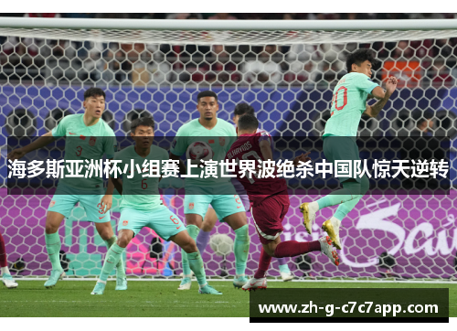 海多斯亚洲杯小组赛上演世界波绝杀中国队惊天逆转 海多斯亚洲杯小组赛上演世界波绝杀中国队惊天逆转