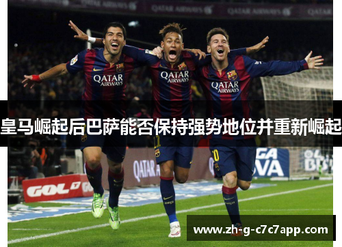 皇马崛起后巴萨能否保持强势地位并重新崛起