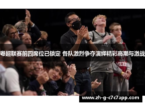 粤超联赛前四席位已锁定 各队激烈争夺演绎精彩高潮与激战