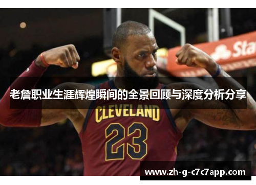 老詹职业生涯辉煌瞬间的全景回顾与深度分析分享