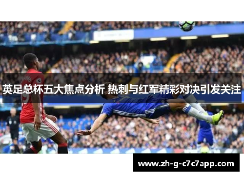 英足总杯五大焦点分析 热刺与红军精彩对决引发关注 英足总杯五大焦点分析 热刺与红军精彩对决引发关注