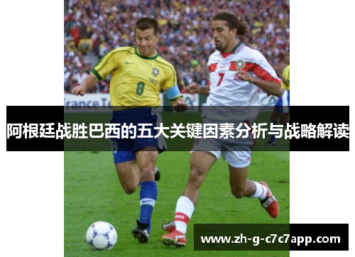 阿根廷战胜巴西的五大关键因素分析与战略解读