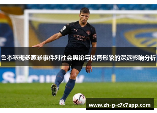 鲁本塞梅多家暴事件对社会舆论与体育形象的深远影响分析 鲁本塞梅多家暴事件对社会舆论与体育形象的深远影响分析